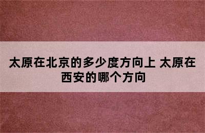 太原在北京的多少度方向上 太原在西安的哪个方向